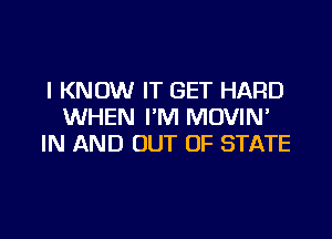 I KNOW IT GET HARD
WHEN I'M MDVIM

IN AND OUT OF STATE