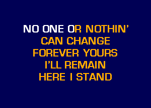 NO ONE OF! NOTHIN'
CAN CHANGE
FOREVER YOURS
PLL REMAIN
HERE I STAND