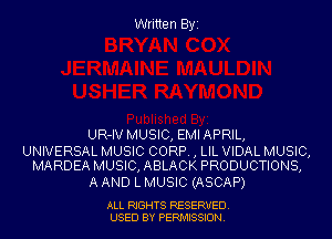 Written Byi

UR-IV MUSIC, EMIAPRIL,

UNIVERSAL MUSIC CORP. , LIL VIDAL MUSIC,
MARDEA MUSIC, ABLACK PRODUCTIONS,

A AND L MUSIC (ASCAP)

ALL RIGHTS RESERVED.
USED BY PERMISSION.