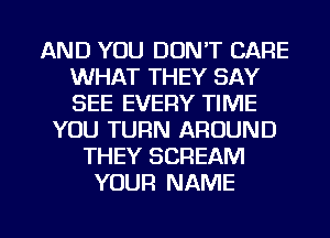 AND YOU DON'T CARE
WHAT THEY SAY
SEE EVERY TIME

YOU TUFIN AROUND
THEY SCREAM
YOUR NAME

g