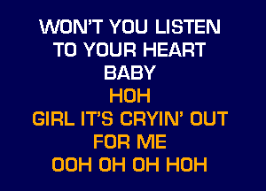 WON'T YOU LISTEN
TO YOUR HEART
BABY
HOH
GIRL IT'S CRYIN' OUT
FOR ME
00H 0H 0H HOH