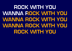 ROCK WITH YOU
WANNA ROCK WITH YOU
WANNA ROCK WITH YOU
WANNA ROCK WITH YOU

ROCK WITH YOU