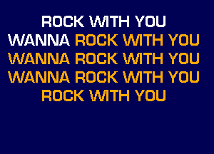 ROCK WITH YOU
WANNA ROCK WITH YOU
WANNA ROCK WITH YOU
WANNA ROCK WITH YOU

ROCK WITH YOU