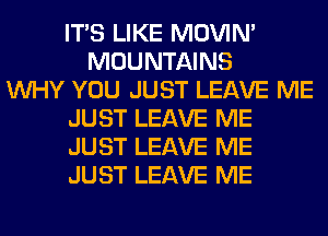 ITS LIKE MOVIM
MOUNTAINS
WHY YOU JUST LEAVE ME
JUST LEAVE ME
JUST LEAVE ME
JUST LEAVE ME