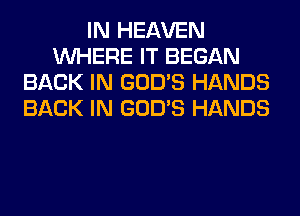 IN HEAVEN
WHERE IT BEGAN
BACK IN GOD'S HANDS
BACK IN GOD'S HANDS
