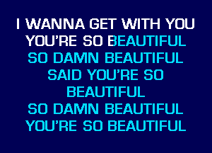 I WANNA GET WITH YOU
YOU'RE SO BEAUTIFUL
SO DAMN BEAUTIFUL

SAID YOU'RE SO
BEAUTIFUL
SO DAMN BEAUTIFUL
YOU'RE SO BEAUTIFUL