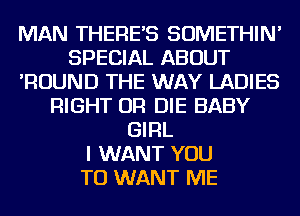 MAN THERE'S SOMETHIN'
SPECIAL ABOUT
'ROUND THE WAY LADIES
RIGHT OR DIE BABY
GIRL
I WANT YOU
TO WANT ME