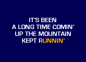 IT'S BEEN
A LONG TIME CUMIN'

UP THE MOUNTAIN
KEPT RUNNIM