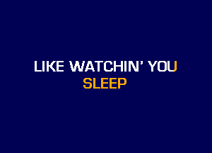 LIKE WATCHIM YOU

SLEEP