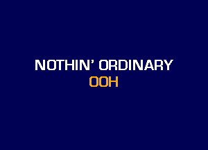 NOTHIN' ORDINARY

00H