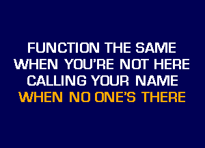 FUNCTION THE SAME
WHEN YOU'RE NOT HERE
CALLING YOUR NAME
WHEN NU ONE'S THERE