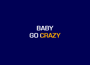 BABY
GO CRAZY