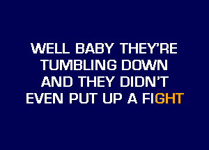 WELL BABY THEYRE
TUMBLING DOWN
AND THEY DIDN'T

EVEN PUT UP A FIGHT