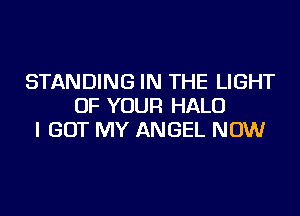 STANDING IN THE LIGHT
OF YOUR HALO
I GOT MY ANGEL NOW