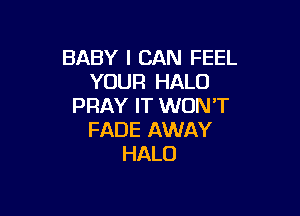 BABY I CAN FEEL
YOUR HALO
PRAY IT WONT

FADE AWAY
HALO