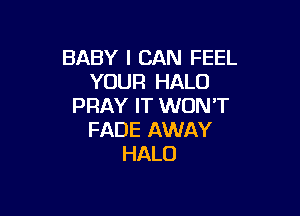 BABY I CAN FEEL
YOUR HALO
PRAY IT WONT

FADE AWAY
HALO