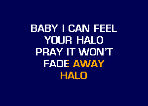 BABY I CAN FEEL
YOUR HALO
PRAY IT WONT

FADE AWAY
HALO