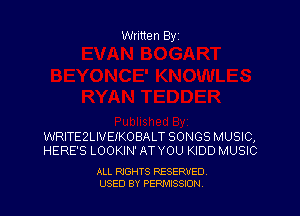 Written Byz

WRITE2LNEM08ALT SONGS MUSIC,
HERE'S LOOKIN' AT YOU KIDD MUSIC

ALL RIGHTS RESERVED
USED BY PERMISSION,