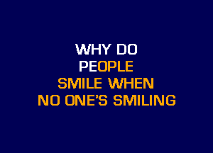 WHY DO
PEOPLE

SMILE WHEN
N0 ONE'S SMILING
