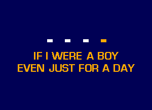 IF I WERE A BOY
EVEN JUST FOR A DAY