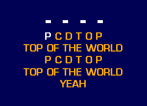 PCDTUP
TOP OF THE WORLD
PCDTOP

TOP OF THE WORLD

YEAH l