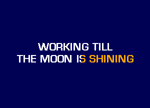 WORKING TILL

THE MOON IS SHINING