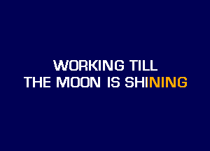WORKING TILL

THE MOON IS SHINING