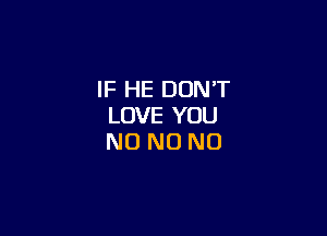 IF HE DON'T
LOVE YOU

NO NO NO