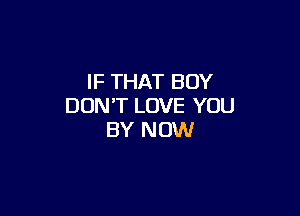 IF THAT BOY
DON'T LOVE YOU

BY NOW