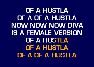 OF A HUSTLA
OF A OF A HUSTLA
NOW NOW NOW DIVA
IS A FEMALE VERSION
OF A HUSTLA
OF A HUSTLA
OF A OF A HUSTLA