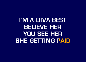 I'M A DIVA BEST
BELIEVE HER
YOU SEE HER

SHE GETTING PAID

g