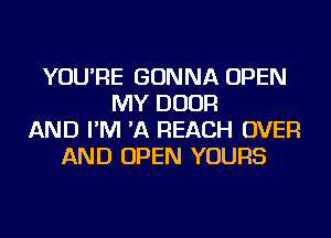 YOU'RE GONNA OPEN
MY DOOR
AND I'M 'A REACH OVER
AND OPEN YOURS