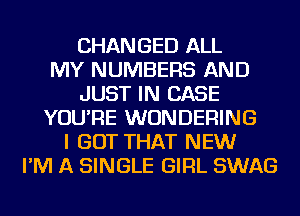 CHANGED ALL
MY NUMBERS AND
JUST IN CASE
YOU'RE WUNDERING
I GOT THAT NEW
I'M A SINGLE GIRL SWAG