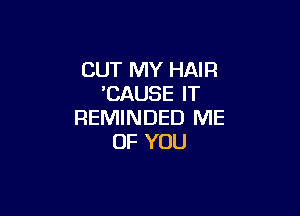 CUT MY HAIR
'CAUSE IT

REMINDED ME
OF YOU