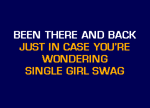 BEEN THERE AND BACK
JUST IN CASE YOU'RE
WUNDERING
SINGLE GIRL SWAG