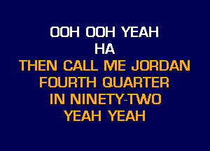 OOH OOH YEAH
HA
THEN CALL ME JORDAN
FOURTH QUARTER
IN NlNETY-TWO
YEAH YEAH