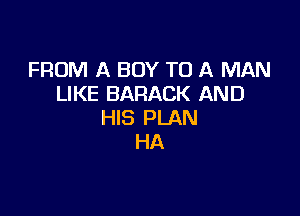 FROM A BOY TO A MAN
LIKE BARACK AND

HIS PLAN
HA