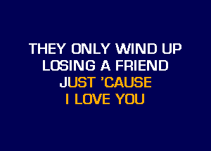 THEYIIVUYVWRHJUP
LCBING A FRIEND

JUST 'CAUSE
I LOVE YOU