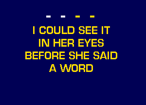 I COULD SEE IT
IN HER EYES

BEFORE SHE SAID
A WORD