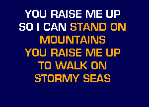 YOU RAISE ME UP
30 I CAN STAND 0N
MOUNTAINS
YOU RAISE ME UP
TO WALK 0N
STORMY SEAS