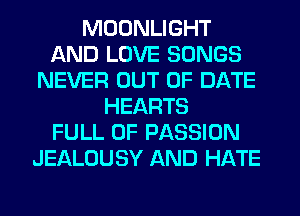 MOONLIGHT
AND LOVE SONGS
NEVER OUT OF DATE
HEARTS
FULL OF PASSION
JEALOUSY AND HATE