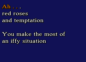 Ah . . .
red roses

and temptation

You make the most of
an iffy situation