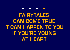 FAIRYTALES
CAN COME TRUE
IT CAN HAPPEN TO YOU
IF YOU'RE YOUNG
AT HEART
