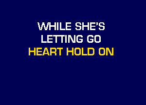 WHILE SHE'S
LETTING GO
HEART HOLD 0N