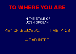 IN THE STYLE 0F
JOSH GROBAN

KEY OF (BbleBblCJ TlMEi 402

4 BAH INTRO