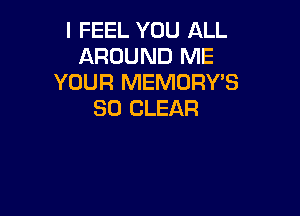 I FEEL YOU ALL
AROUND ME
YOUR MEMORY'S

SO CLEAR