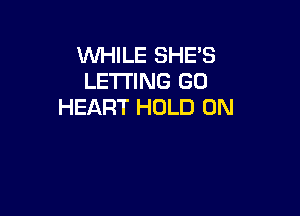 WHILE SHE'S
LETTING GO
HEART HOLD 0N