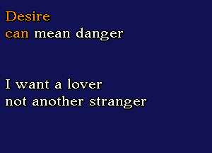 Desire
can mean danger

I want a lover
not another stranger