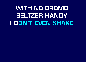 WITH NO BROMO
SEL'IZER HANDY
l DOMT EVEN SHAKE