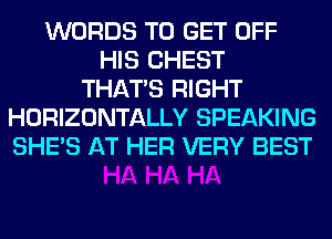 WORDS TO GET OFF
HIS CHEST
THAT'S RIGHT
HORIZONTALLY SPEAKING
SHE'S AT HER VERY BEST